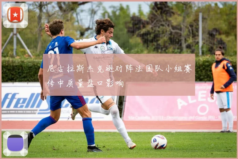 尼古拉斯杰克逊对阵法国队小组赛传中质量盘口影响