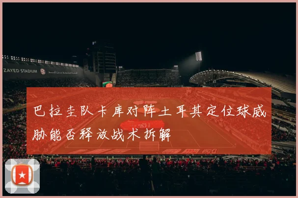 巴拉圭队卡库对阵土耳其定位球威胁能否释放战术拆解