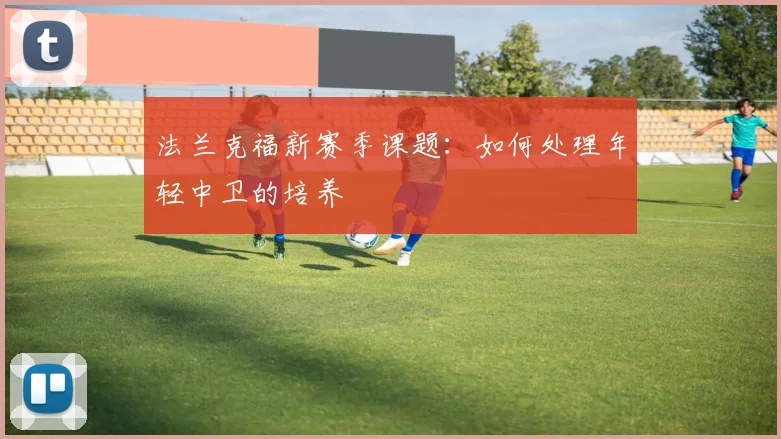 法兰克福新赛季课题：如何处理年轻中卫的培养